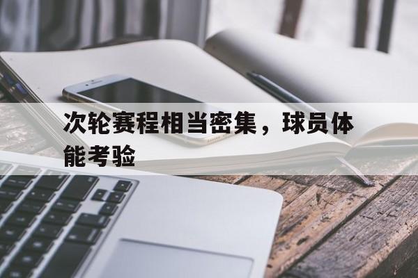 关于次轮赛程相当密集,球员体能考验的信息
